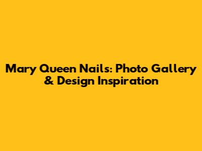 Mary Queen Nails: Photo Gallery & Design Inspiration