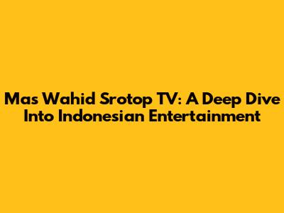 Mas Wahid Srotop TV: A Deep Dive Into Indonesian Entertainment