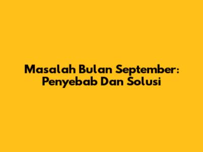 Masalah Bulan September: Penyebab Dan Solusi
