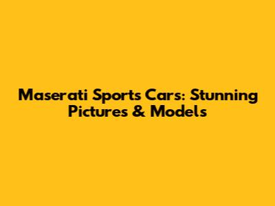 Maserati Sports Cars: Stunning Pictures & Models