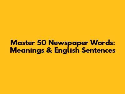 Master 50 Newspaper Words: Meanings & English Sentences