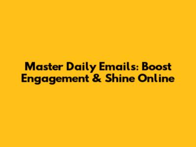 Master Daily Emails: Boost Engagement & Shine Online