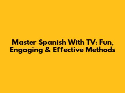 Master Spanish With TV: Fun, Engaging & Effective Methods