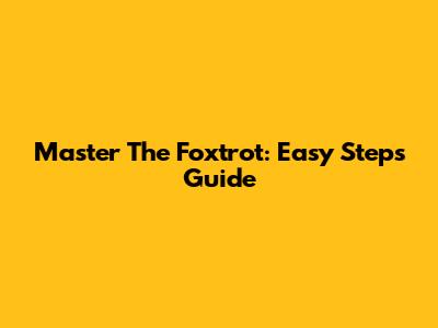 Master The Foxtrot: Easy Steps Guide