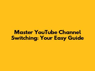 Master YouTube Channel Switching: Your Easy Guide