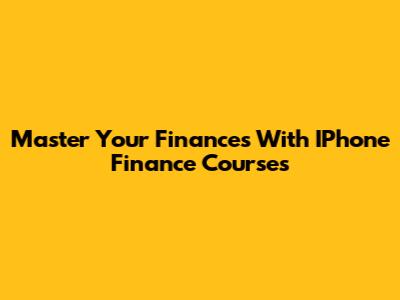 Master Your Finances With IPhone Finance Courses