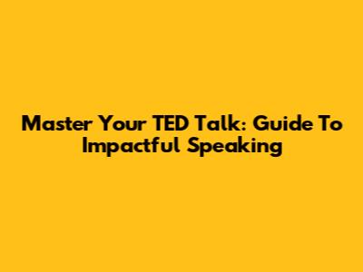 Master Your TED Talk: Guide To Impactful Speaking