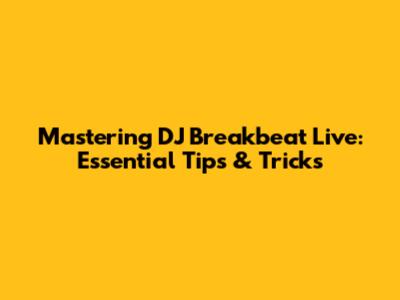 Mastering DJ Breakbeat Live: Essential Tips & Tricks