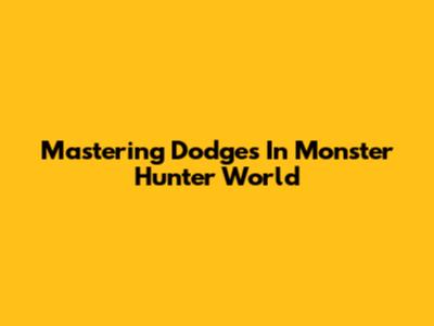 Mastering Dodges In Monster Hunter World