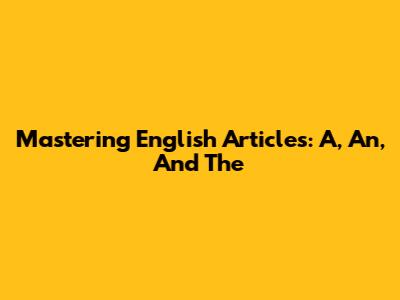 Mastering English Articles: A, An, And The