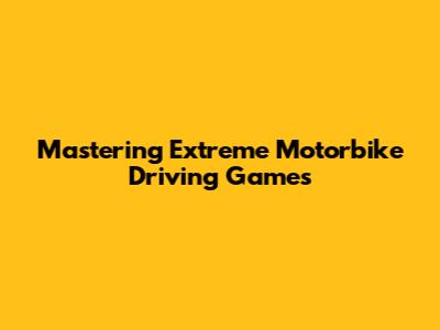 Mastering Extreme Motorbike Driving Games