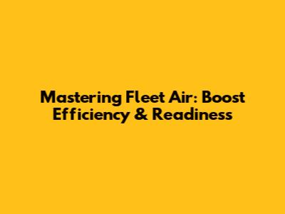 Mastering Fleet Air: Boost Efficiency & Readiness