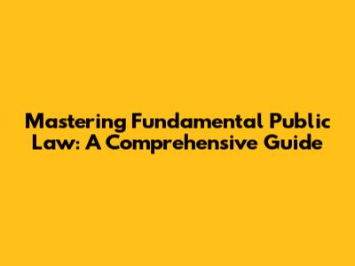Mastering Fundamental Public Law: A Comprehensive Guide