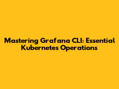 Mastering Grafana CLI: Essential Kubernetes Operations