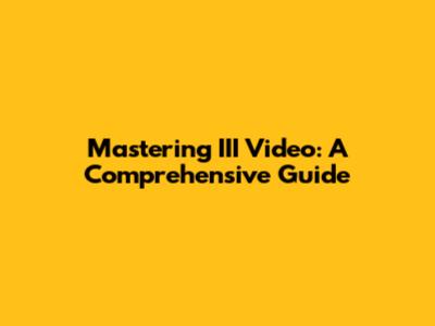 Mastering III Video: A Comprehensive Guide