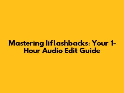 Mastering Iiflashbacks: Your 1-Hour Audio Edit Guide
