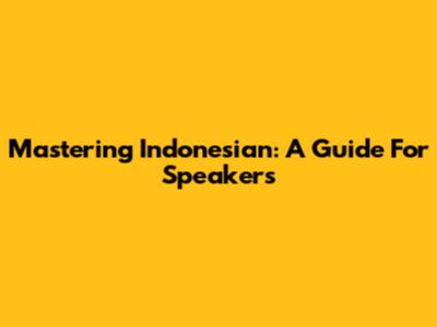 Mastering Indonesian: A Guide For Speakers