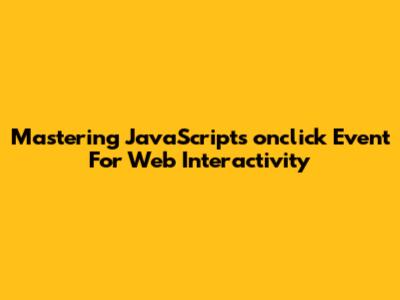 Mastering JavaScript's `onclick` Event For Web Interactivity