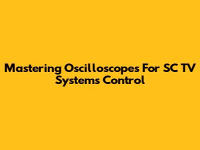 Mastering Oscilloscopes For SC TV Systems Control