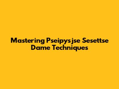 Mastering Pseipysjse Sesettse Dame Techniques