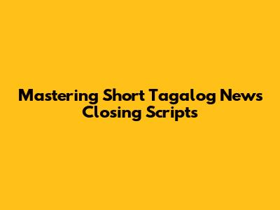 Mastering Short Tagalog News Closing Scripts