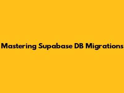 Mastering Supabase DB Migrations