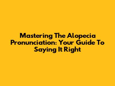 Mastering The Alopecia Pronunciation: Your Guide To Saying It Right