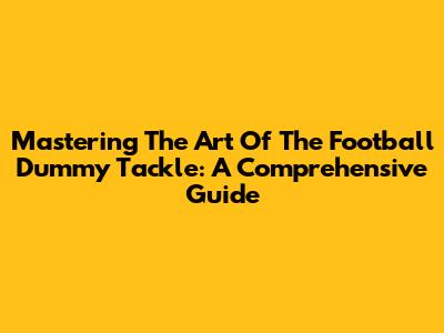 Mastering The Art Of The Football Dummy Tackle: A Comprehensive Guide