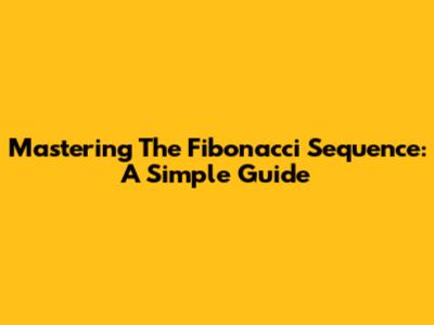 Mastering The Fibonacci Sequence: A Simple Guide