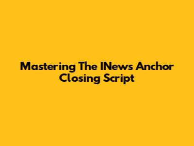 Mastering The INews Anchor Closing Script