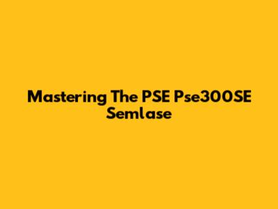 Mastering The PSE Pse300SE Semlase