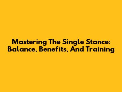 Mastering The Single Stance: Balance, Benefits, And Training