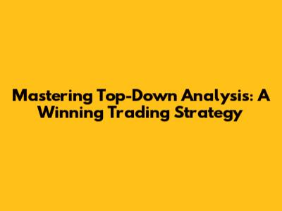 Mastering Top-Down Analysis: A Winning Trading Strategy