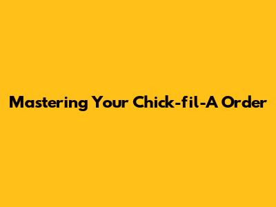 Mastering Your Chick-fil-A Order