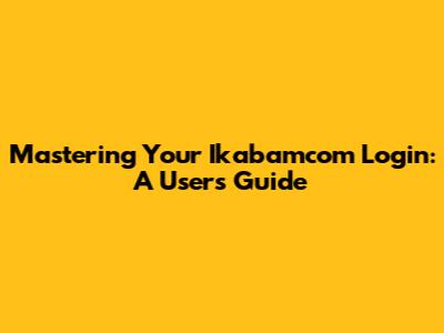 Mastering Your Ikabamcom Login: A User's Guide