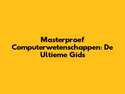 Masterproef Computerwetenschappen: De Ultieme Gids