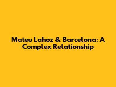 Mateu Lahoz & Barcelona: A Complex Relationship