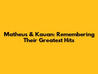 Matheus & Kauan: Remembering Their Greatest Hits