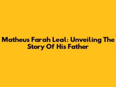 Matheus Farah Leal: Unveiling The Story Of His Father