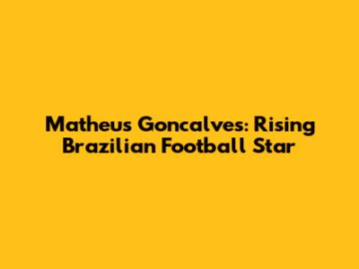 Matheus Goncalves: Rising Brazilian Football Star