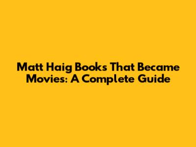 Matt Haig Books That Became Movies: A Complete Guide