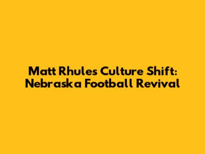 Matt Rhule's Culture Shift: Nebraska Football Revival