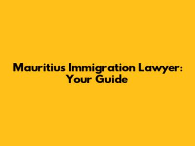 Mauritius Immigration Lawyer: Your Guide
