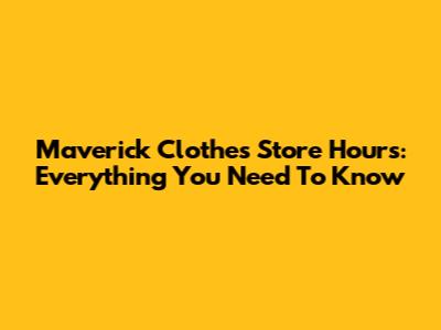 Maverick Clothes Store Hours: Everything You Need To Know