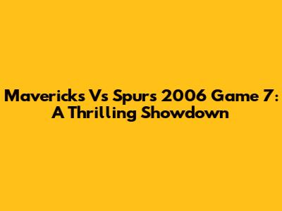 Mavericks Vs Spurs 2006 Game 7: A Thrilling Showdown