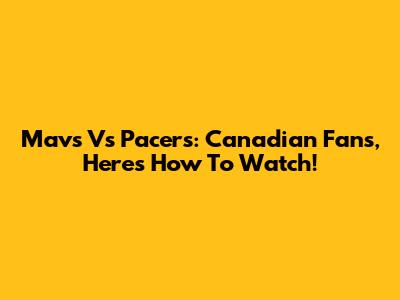Mavs Vs Pacers: Canadian Fans, Here's How To Watch!