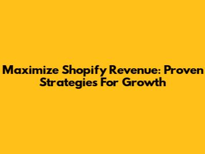 Maximize Shopify Revenue: Proven Strategies For Growth