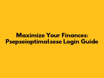 Maximize Your Finances: Psepseioptimalsese Login Guide