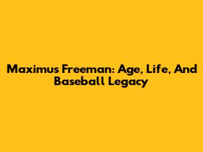 Maximus Freeman: Age, Life, And Baseball Legacy