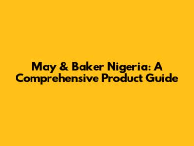May & Baker Nigeria: A Comprehensive Product Guide